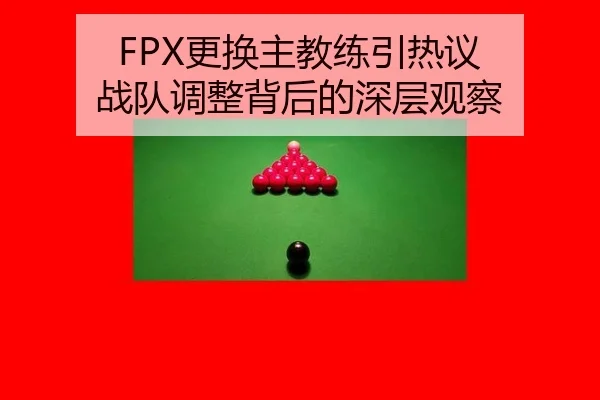 FPX更换主教练引热议 战队调整背后的深层观察